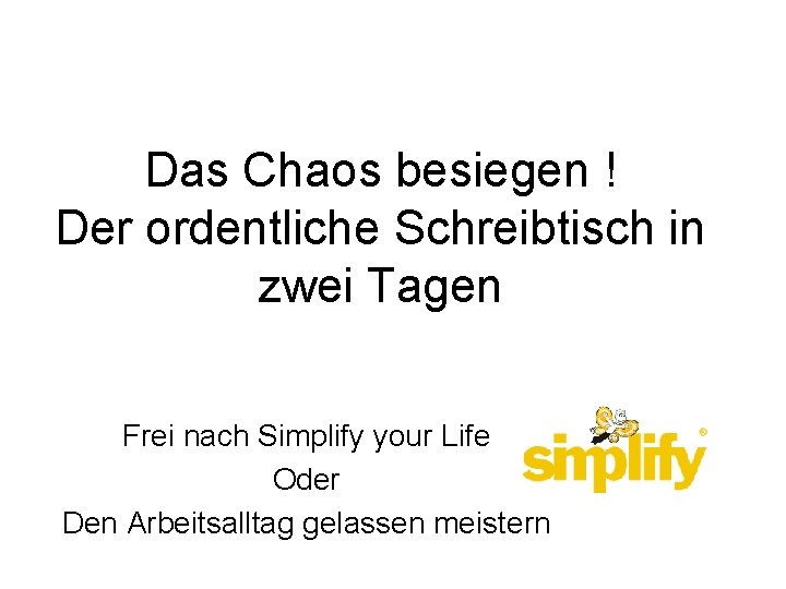 Das Chaos besiegen ! Der ordentliche Schreibtisch in zwei Tagen Frei nach Simplify your