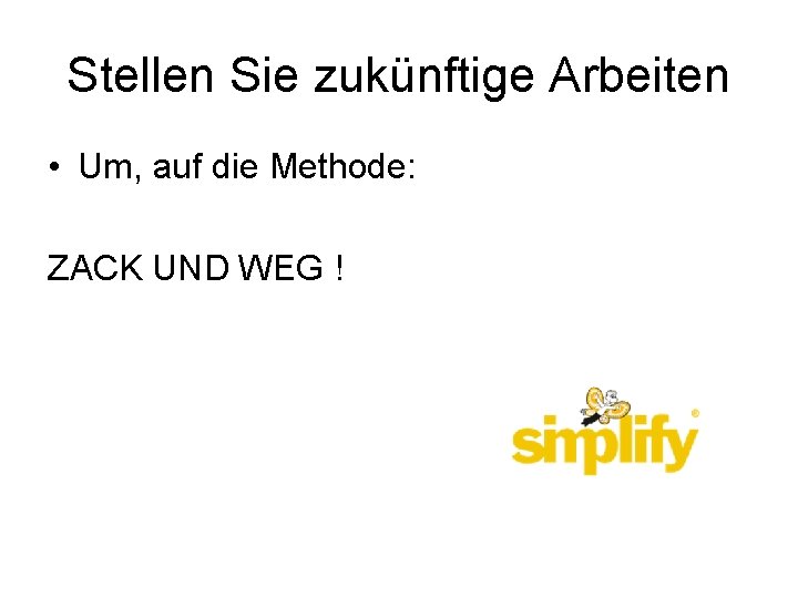 Stellen Sie zukünftige Arbeiten • Um, auf die Methode: ZACK UND WEG ! 