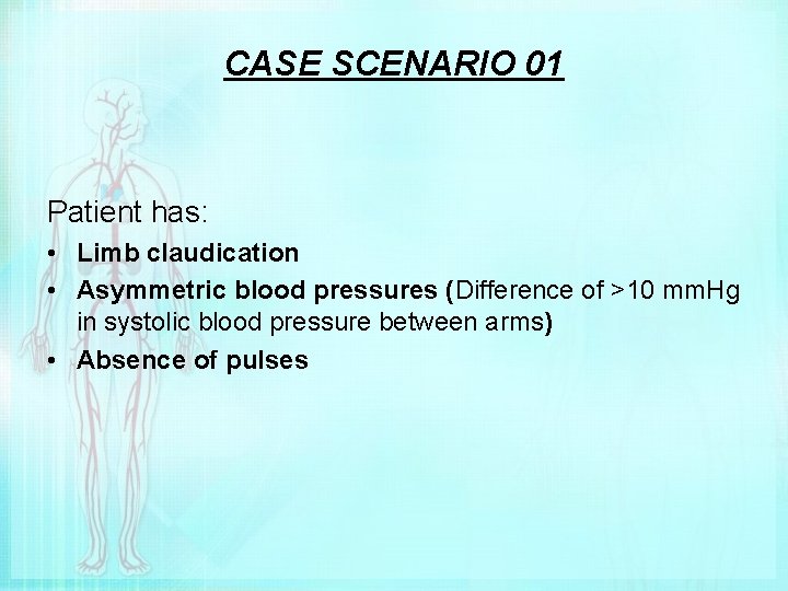 CASE SCENARIO 01 Patient has: • Limb claudication • Asymmetric blood pressures (Difference of