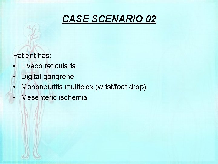 CASE SCENARIO 02 Patient has: • Livedo reticularis • Digital gangrene • Mononeuritis multiplex