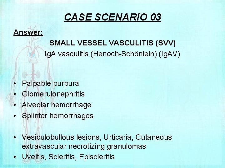 CASE SCENARIO 03 Answer: SMALL VESSEL VASCULITIS (SVV) Ig. A vasculitis (Henoch-Schönlein) (Ig. AV)