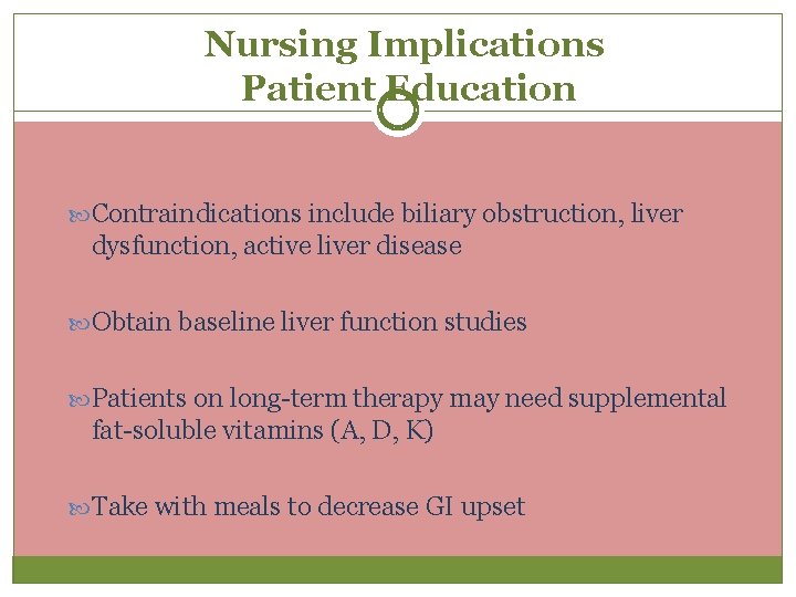 Nursing Implications Patient Education Contraindications include biliary obstruction, liver dysfunction, active liver disease Obtain