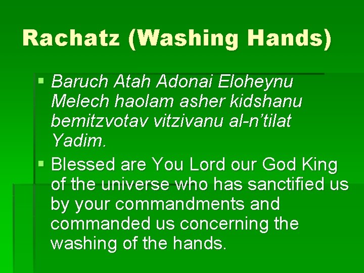 Rachatz (Washing Hands) § Baruch Atah Adonai Eloheynu Melech haolam asher kidshanu bemitzvotav vitzivanu