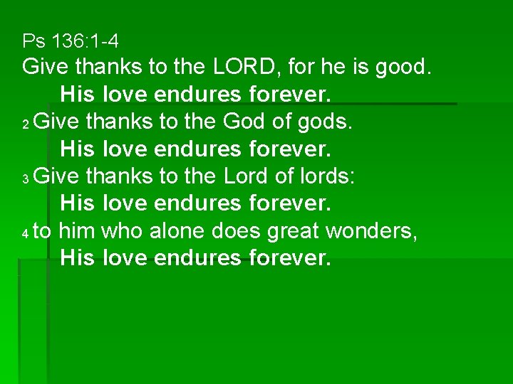 Ps 136: 1 -4 Give thanks to the LORD, for he is good. His