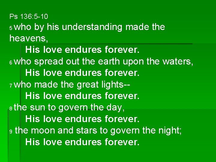 Ps 136: 5 -10 who by his understanding made the heavens, His love endures