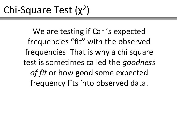 Chi-Square Test (χ2) We are testing if Carl’s expected frequencies “fit” with the observed