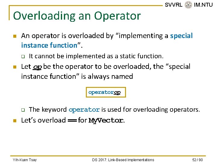 Overloading an Operator n An operator is overloaded by “implementing a special instance function”.