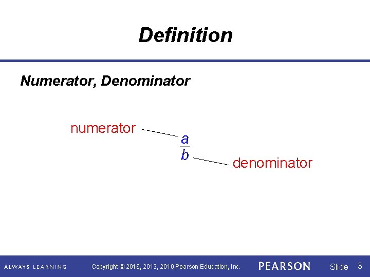 Definition Numerator, Denominator numerator denominator Copyright © 2016, 2013, 2010 Pearson Education, Inc. Slide