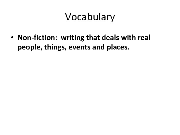 Vocabulary • Non-fiction: writing that deals with real people, things, events and places. 