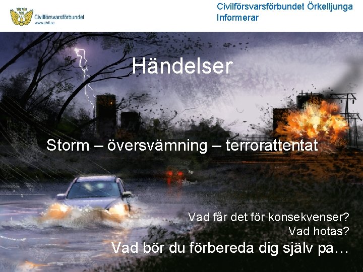 Civilförsvarsförbundet Örkelljunga Informerar Händelser Storm – översvämning – terrorattentat Vad får det för konsekvenser?
