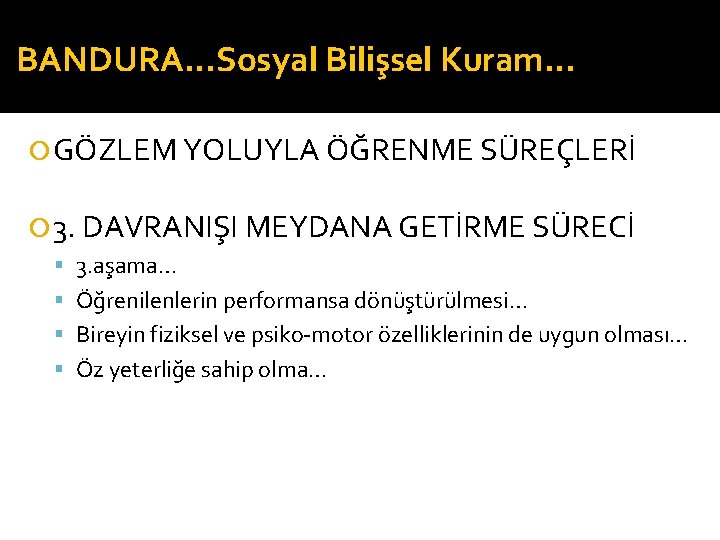 BANDURA…Sosyal Bilişsel Kuram… GÖZLEM YOLUYLA ÖĞRENME SÜREÇLERİ 3. DAVRANIŞI MEYDANA GETİRME SÜRECİ 3. aşama…