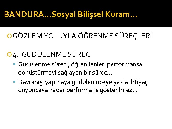 BANDURA…Sosyal Bilişsel Kuram… GÖZLEM YOLUYLA ÖĞRENME SÜREÇLERİ 4. GÜDÜLENME SÜRECİ Güdülenme süreci, öğrenilenleri performansa