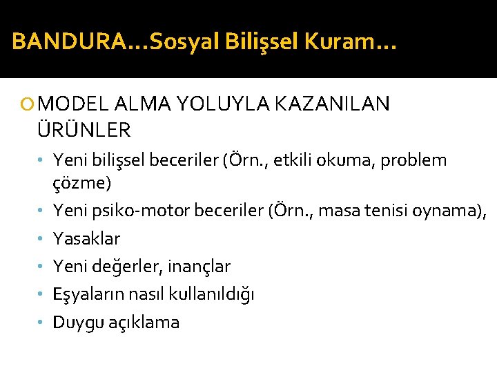 BANDURA…Sosyal Bilişsel Kuram… MODEL ALMA YOLUYLA KAZANILAN ÜRÜNLER • Yeni bilişsel beceriler (Örn. ,