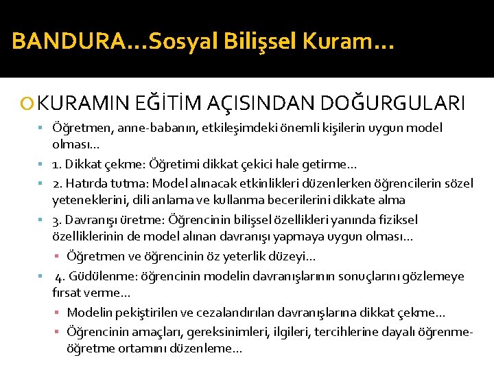 BANDURA…Sosyal Bilişsel Kuram… KURAMIN EĞİTİM AÇISINDAN DOĞURGULARI Öğretmen, anne-babanın, etkileşimdeki önemli kişilerin uygun model