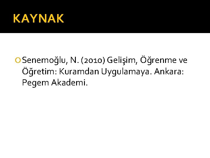 KAYNAK Senemoğlu, N. (2010) Gelişim, Öğrenme ve Öğretim: Kuramdan Uygulamaya. Ankara: Pegem Akademi. 