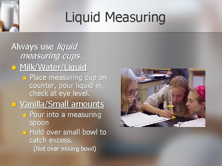 Liquid Measuring Always use liquid measuring cups. n Milk/Water/Liquid n n Place measuring cup