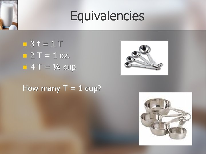 Equivalencies n n n 3 t=1 T 2 T = 1 oz. 4 T