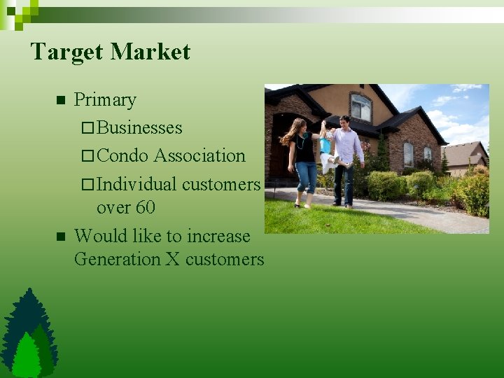 Target Market n n Primary ¨ Businesses ¨ Condo Association ¨ Individual customers over