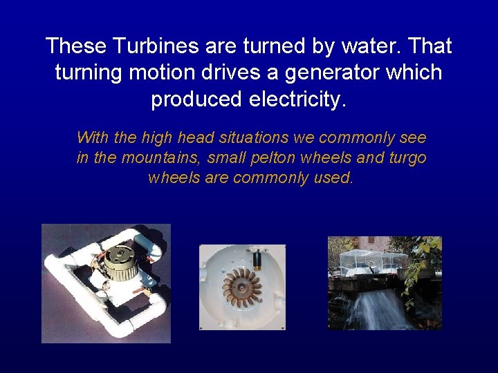 These Turbines are turned by water. That turning motion drives a generator which produced