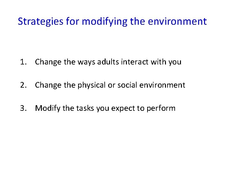 Strategies for modifying the environment 1. Change the ways adults interact with you 2.