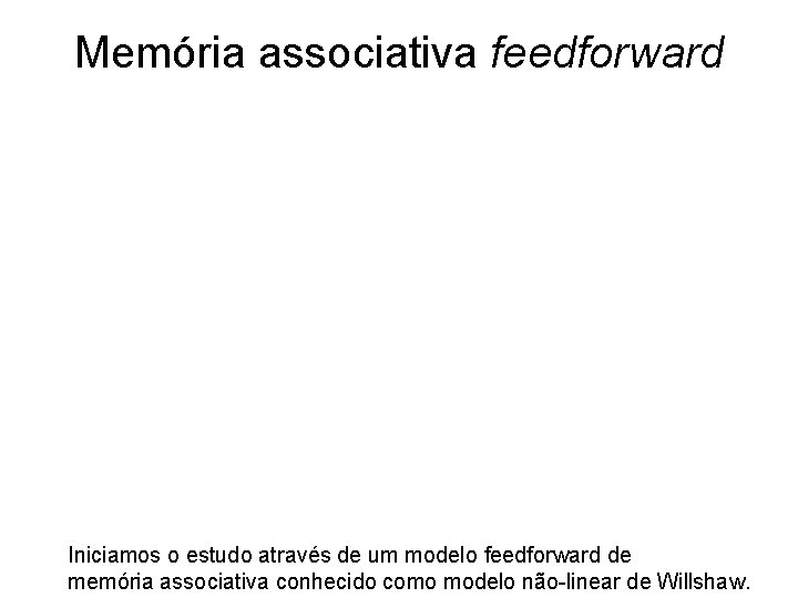 Memória associativa feedforward Iniciamos o estudo através de um modelo feedforward de memória associativa