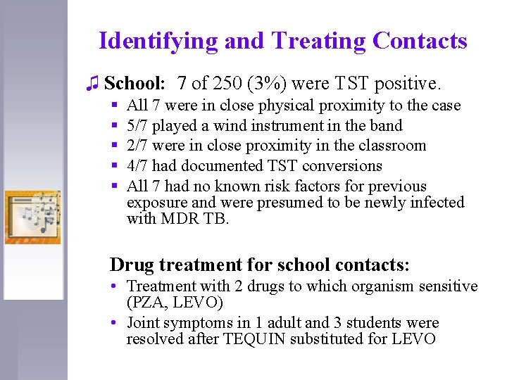 Identifying and Treating Contacts ♫ School: 7 of 250 (3%) were TST positive. §