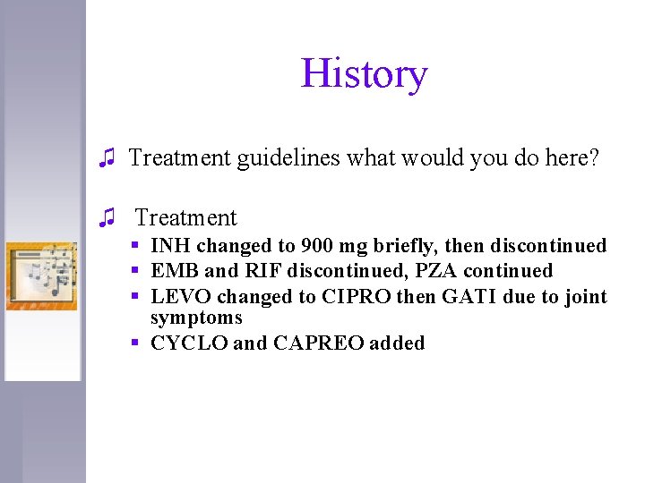 History ♫ Treatment guidelines what would you do here? ♫ Treatment § INH changed