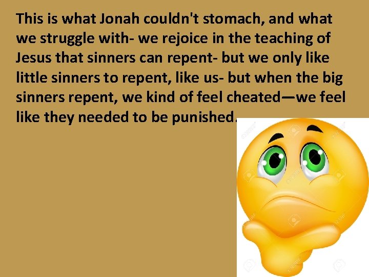 This is what Jonah couldn't stomach, and what we struggle with- we rejoice in