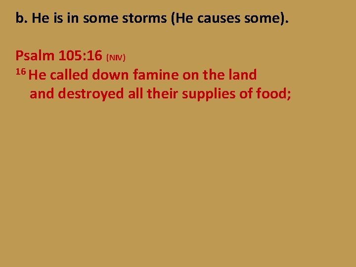 b. He is in some storms (He causes some). Psalm 105: 16 (NIV) 16