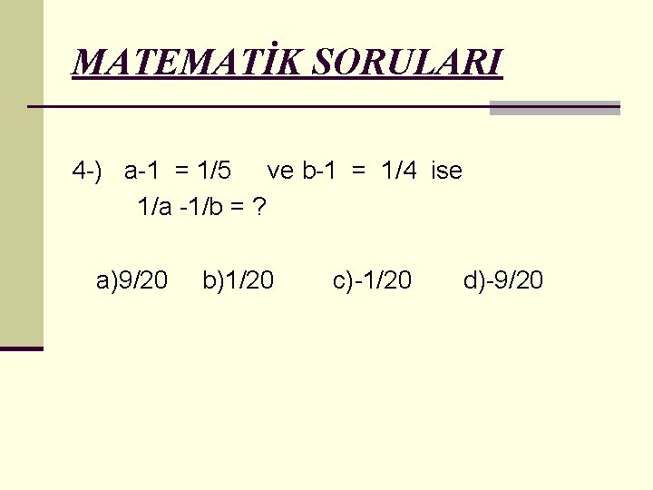 MATEMATİK SORULARI 4 -) a-1 = 1/5 ve b-1 = 1/4 ise 1/a -1/b