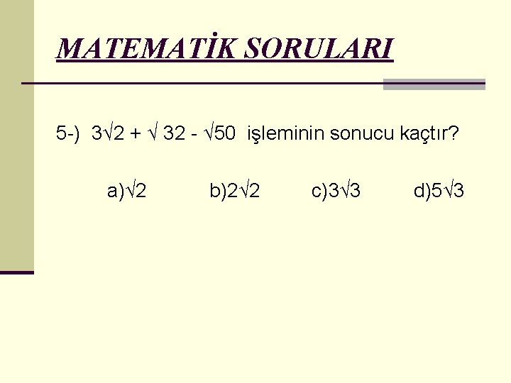 MATEMATİK SORULARI 5 -) 3√ 2 + √ 32 - √ 50 işleminin sonucu