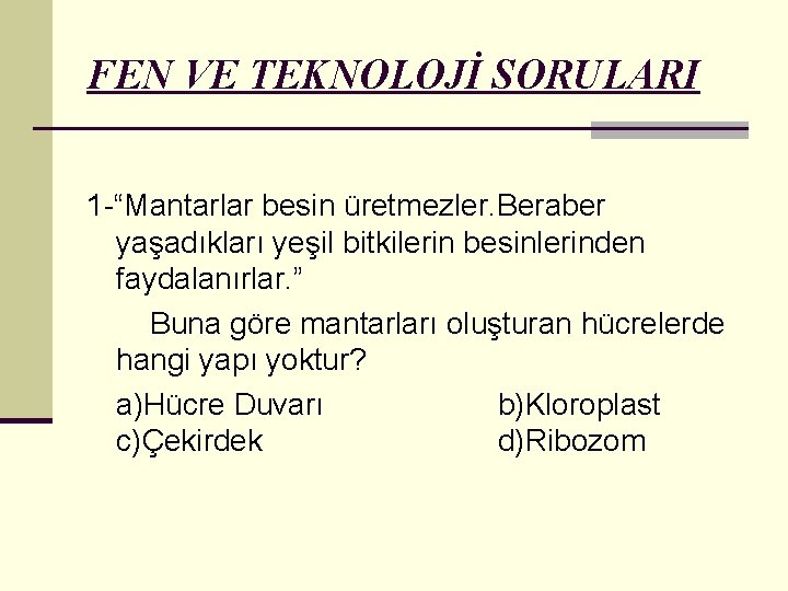 FEN VE TEKNOLOJİ SORULARI 1 -“Mantarlar besin üretmezler. Beraber yaşadıkları yeşil bitkilerin besinlerinden faydalanırlar.