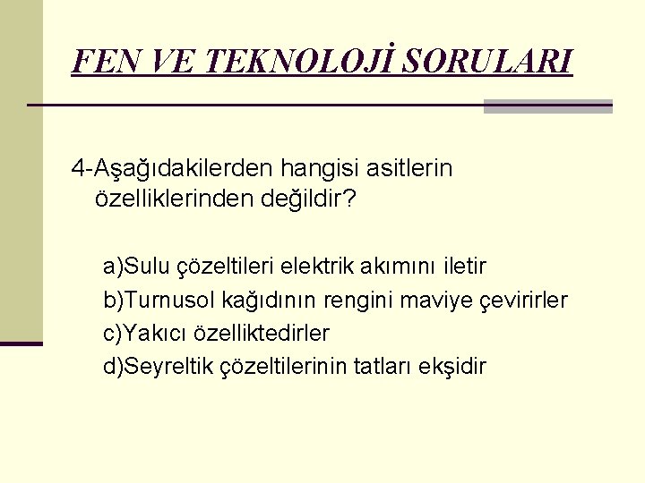 FEN VE TEKNOLOJİ SORULARI 4 -Aşağıdakilerden hangisi asitlerin özelliklerinden değildir? a)Sulu çözeltileri elektrik akımını