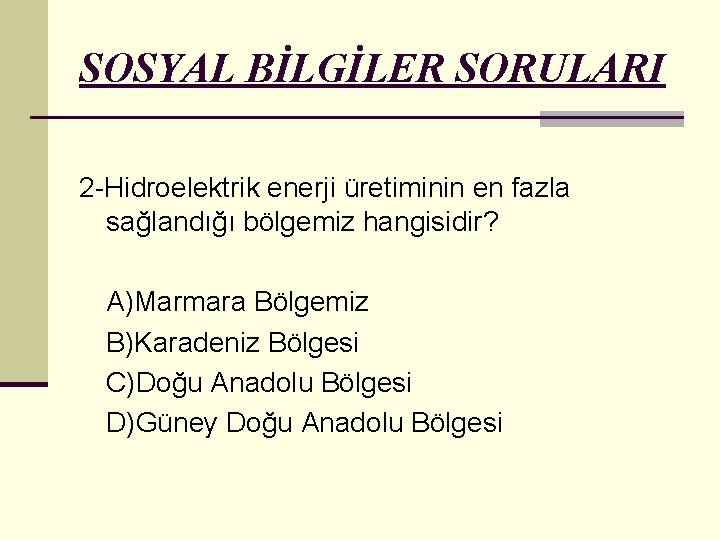 SOSYAL BİLGİLER SORULARI 2 -Hidroelektrik enerji üretiminin en fazla sağlandığı bölgemiz hangisidir? A)Marmara Bölgemiz