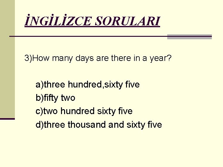 İNGİLİZCE SORULARI 3)How many days are there in a year? a)three hundred, sixty five