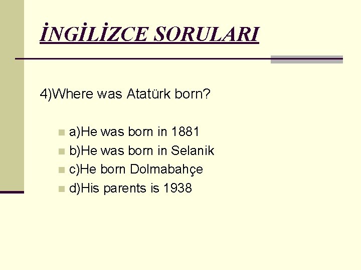 İNGİLİZCE SORULARI 4)Where was Atatürk born? a)He was born in 1881 n b)He was