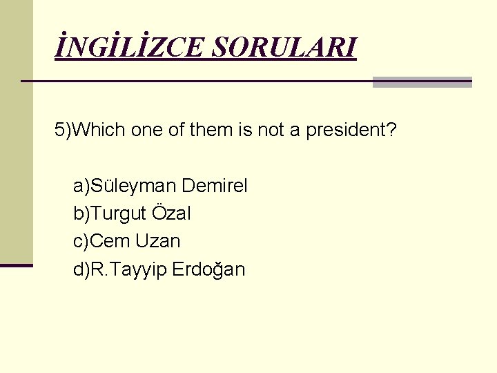 İNGİLİZCE SORULARI 5)Which one of them is not a president? a)Süleyman Demirel b)Turgut Özal