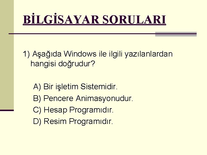 BİLGİSAYAR SORULARI 1) Aşağıda Windows ile ilgili yazılanlardan hangisi doğrudur? A) Bir işletim Sistemidir.