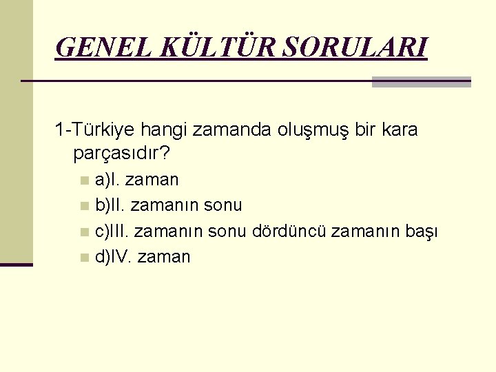 GENEL KÜLTÜR SORULARI 1 -Türkiye hangi zamanda oluşmuş bir kara parçasıdır? a)I. zaman n