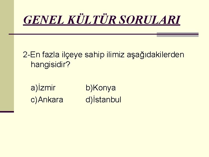 GENEL KÜLTÜR SORULARI 2 -En fazla ilçeye sahip ilimiz aşağıdakilerden hangisidir? a)İzmir c)Ankara b)Konya