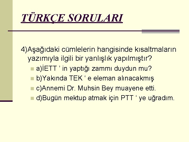 TÜRKÇE SORULARI 4)Aşağıdaki cümlelerin hangisinde kısaltmaların yazımıyla ilgili bir yanlışlık yapılmıştır? a)İETT ’ in