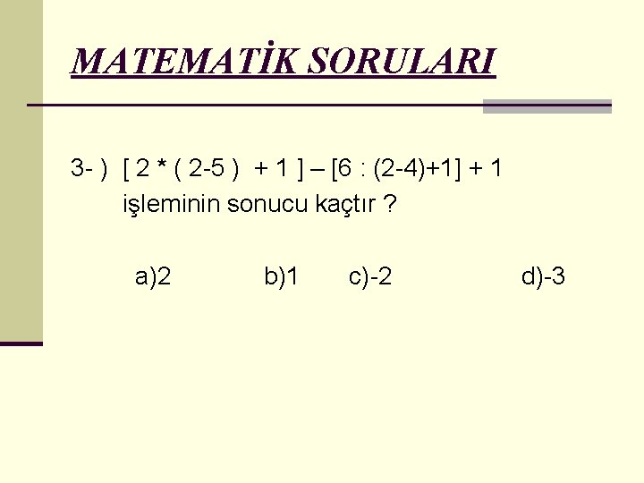 MATEMATİK SORULARI 3 - ) [ 2 * ( 2 -5 ) + 1