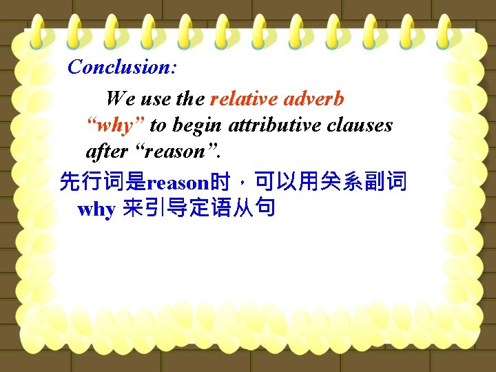 Conclusion: We use the relative adverb “why” to begin attributive clauses after “reason”. 先行词是reason时，可以用关系副词