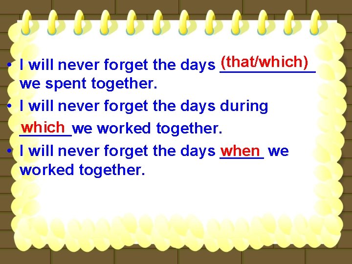 (that/which) • I will never forget the days ______ we spent together. • I