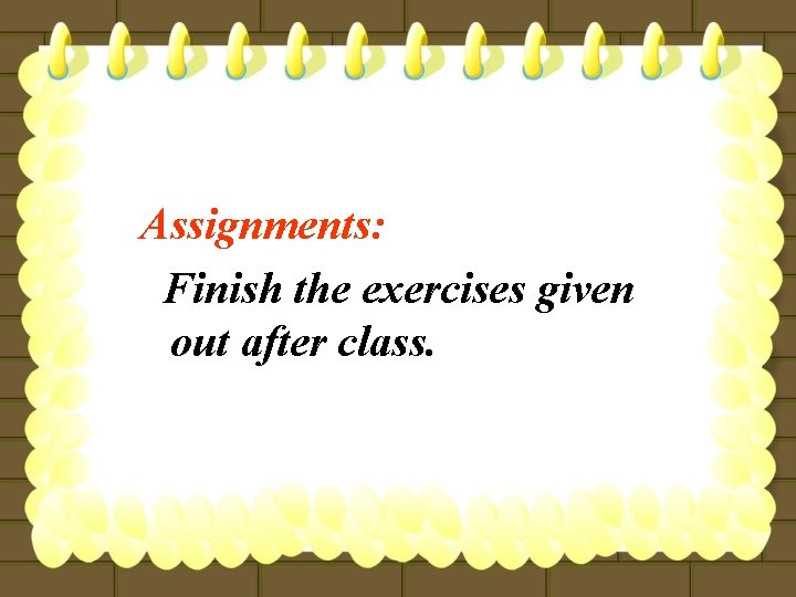 Assignments: Finish the exercises given out after class. 