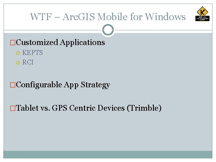 WTF – Arc. GIS Mobile for Windows �Customized Applications KEPTS RCI �Configurable App Strategy