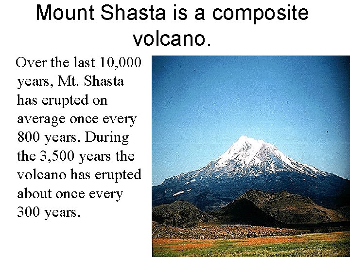 Mount Shasta is a composite volcano. Over the last 10, 000 years, Mt. Shasta