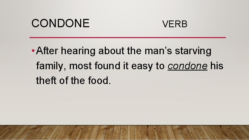 CONDONE VERB • After hearing about the man’s starving family, most found it easy