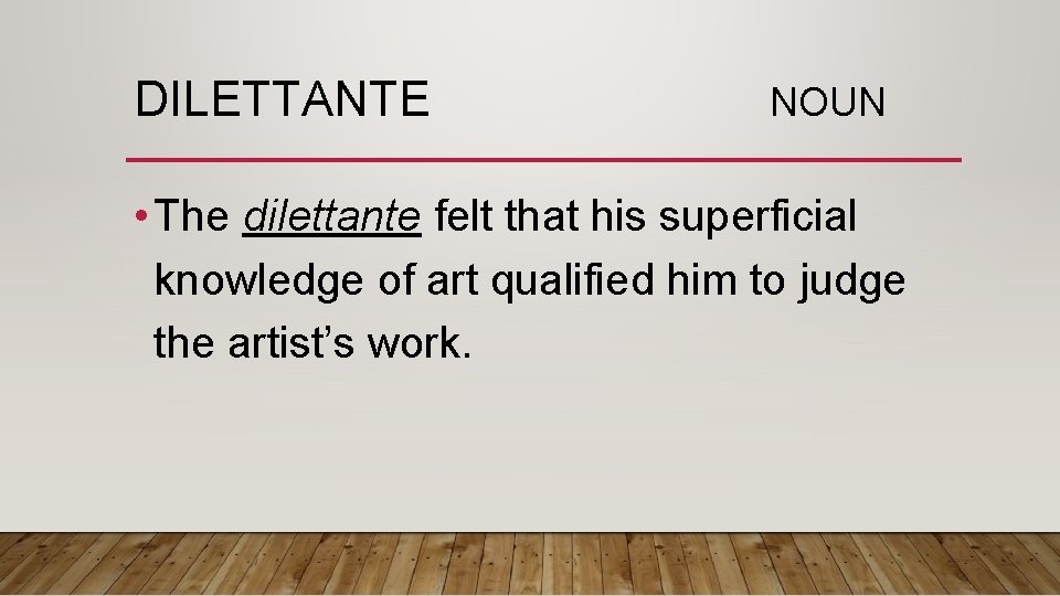 DILETTANTE NOUN • The dilettante felt that his superficial knowledge of art qualified him