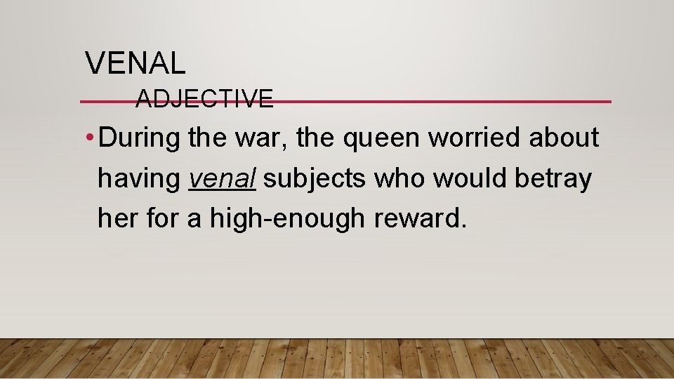 VENAL ADJECTIVE • During the war, the queen worried about having venal subjects who